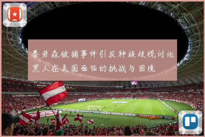 泰劳森被捕事件引发种族歧视讨论黑人在美国面临的挑战与困境